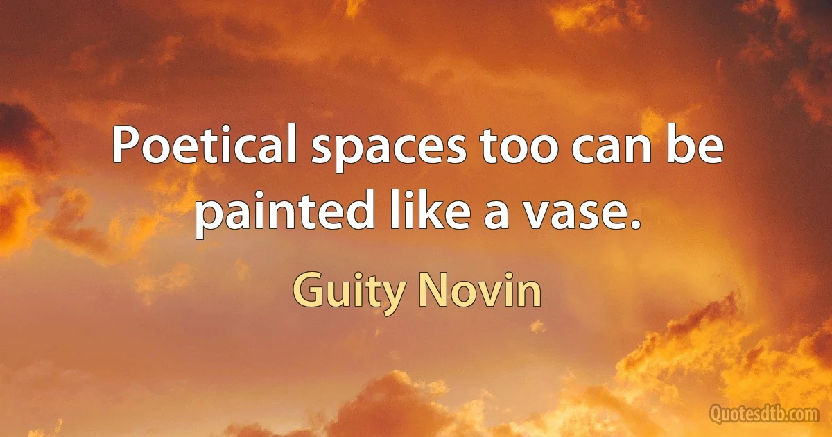 Poetical spaces too can be painted like a vase. (Guity Novin)