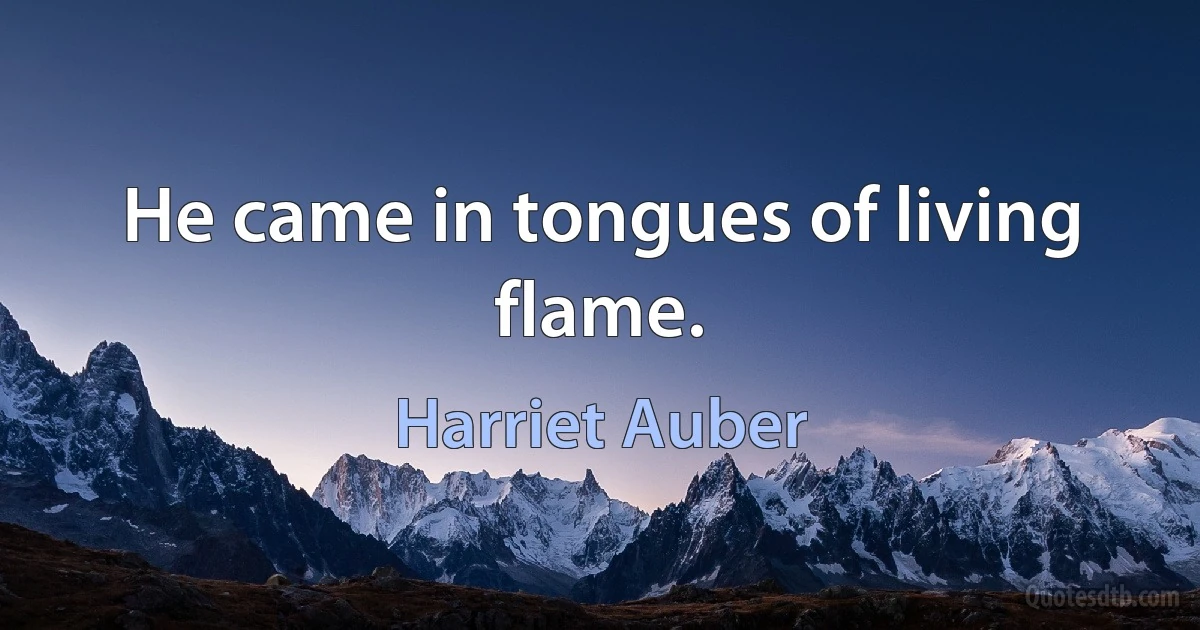 He came in tongues of living flame. (Harriet Auber)