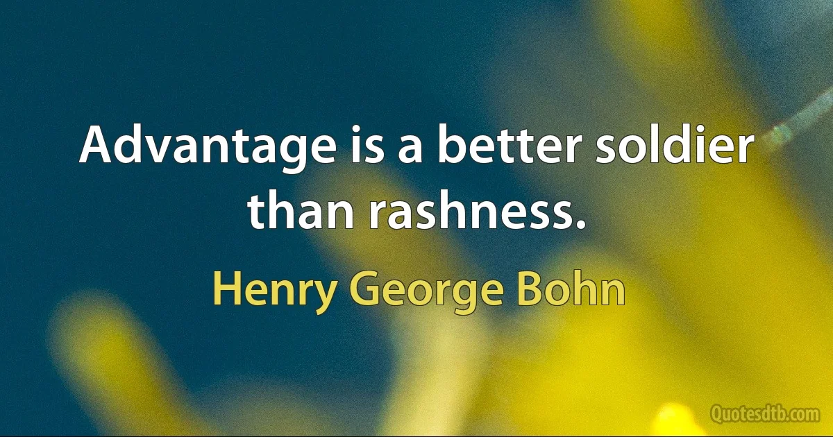 Advantage is a better soldier than rashness. (Henry George Bohn)