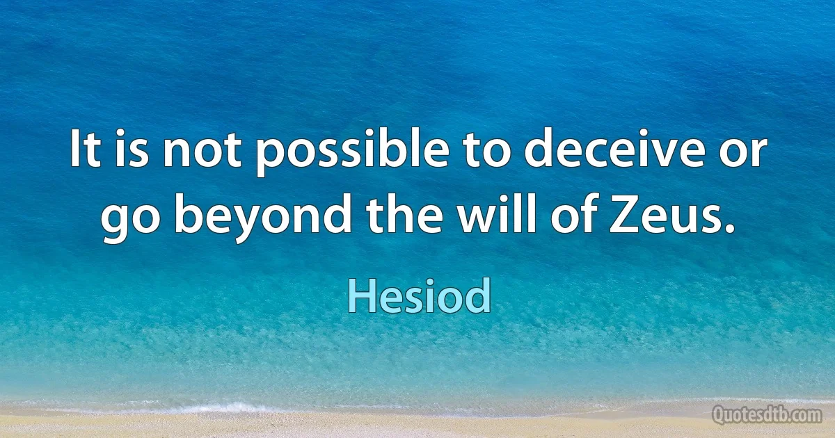 It is not possible to deceive or go beyond the will of Zeus. (Hesiod)