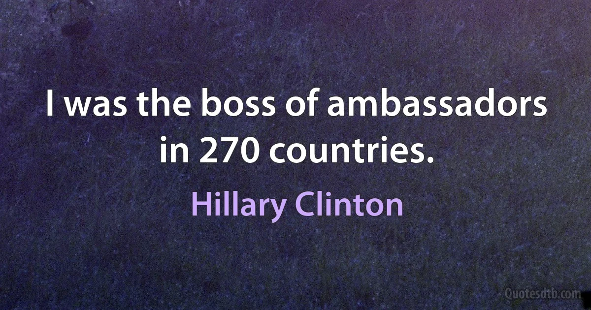 I was the boss of ambassadors in 270 countries. (Hillary Clinton)