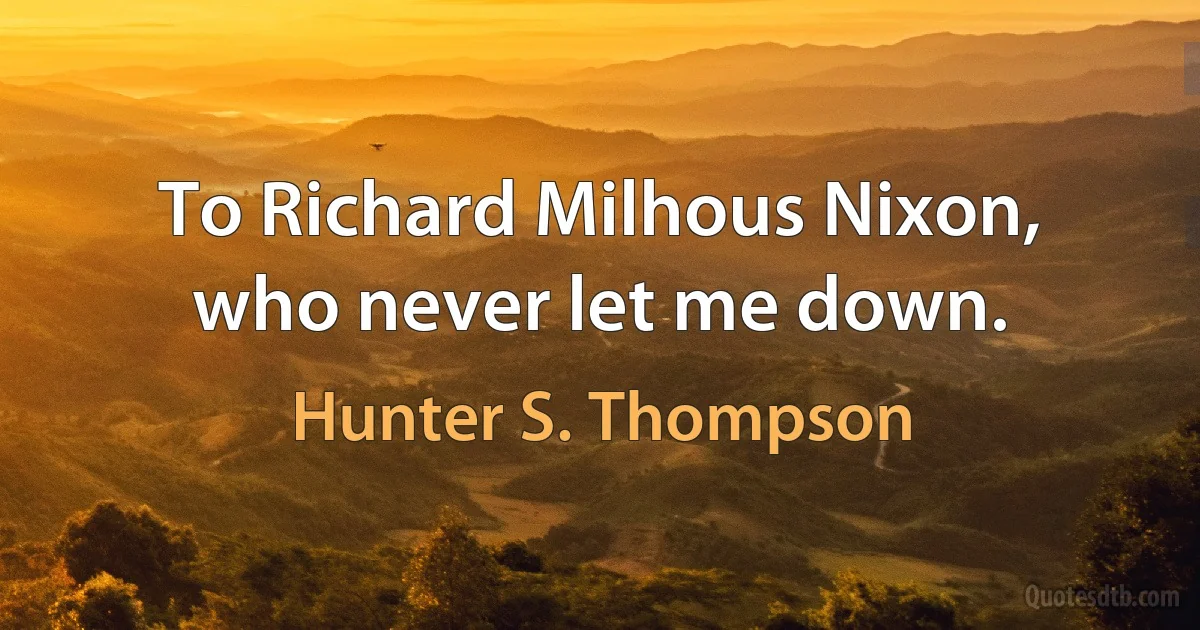 To Richard Milhous Nixon, who never let me down. (Hunter S. Thompson)