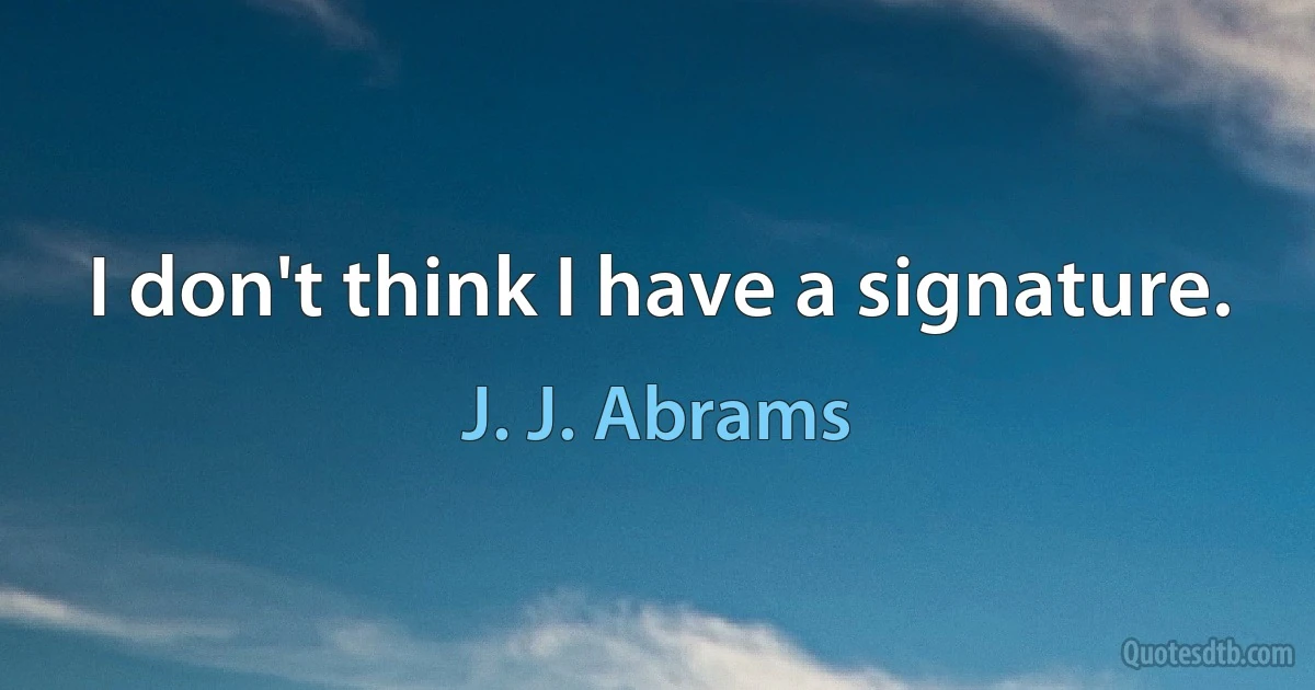 I don't think I have a signature. (J. J. Abrams)