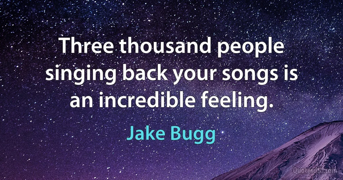 Three thousand people singing back your songs is an incredible feeling. (Jake Bugg)