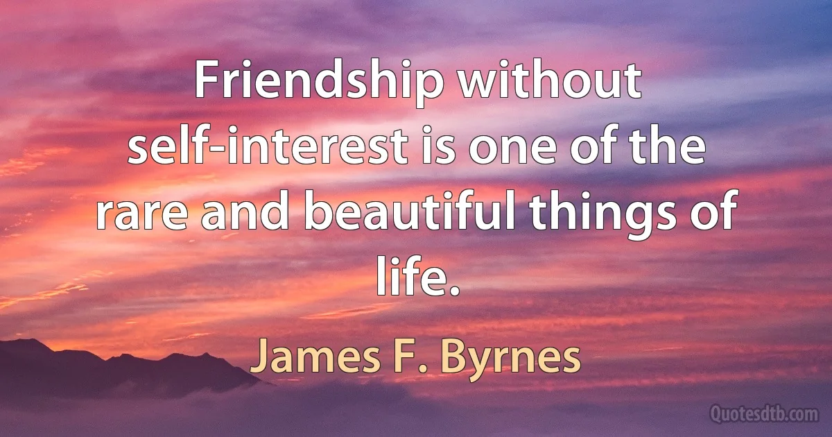 Friendship without self-interest is one of the rare and beautiful things of life. (James F. Byrnes)