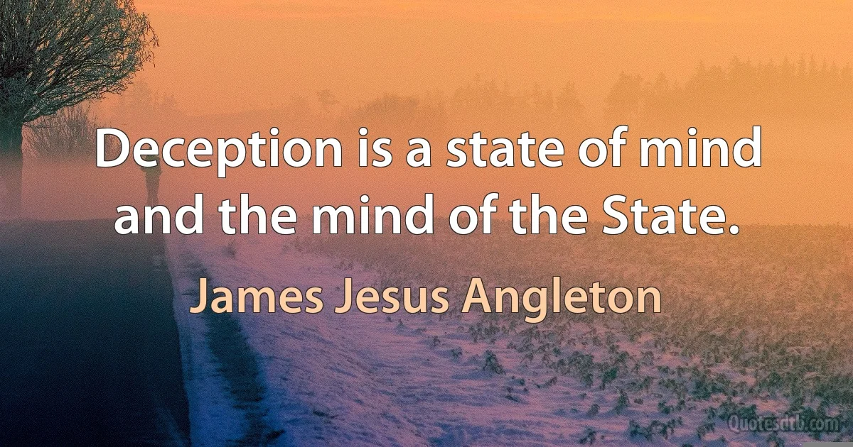 Deception is a state of mind and the mind of the State. (James Jesus Angleton)