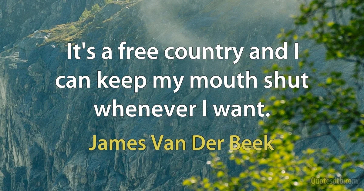 It's a free country and I can keep my mouth shut whenever I want. (James Van Der Beek)