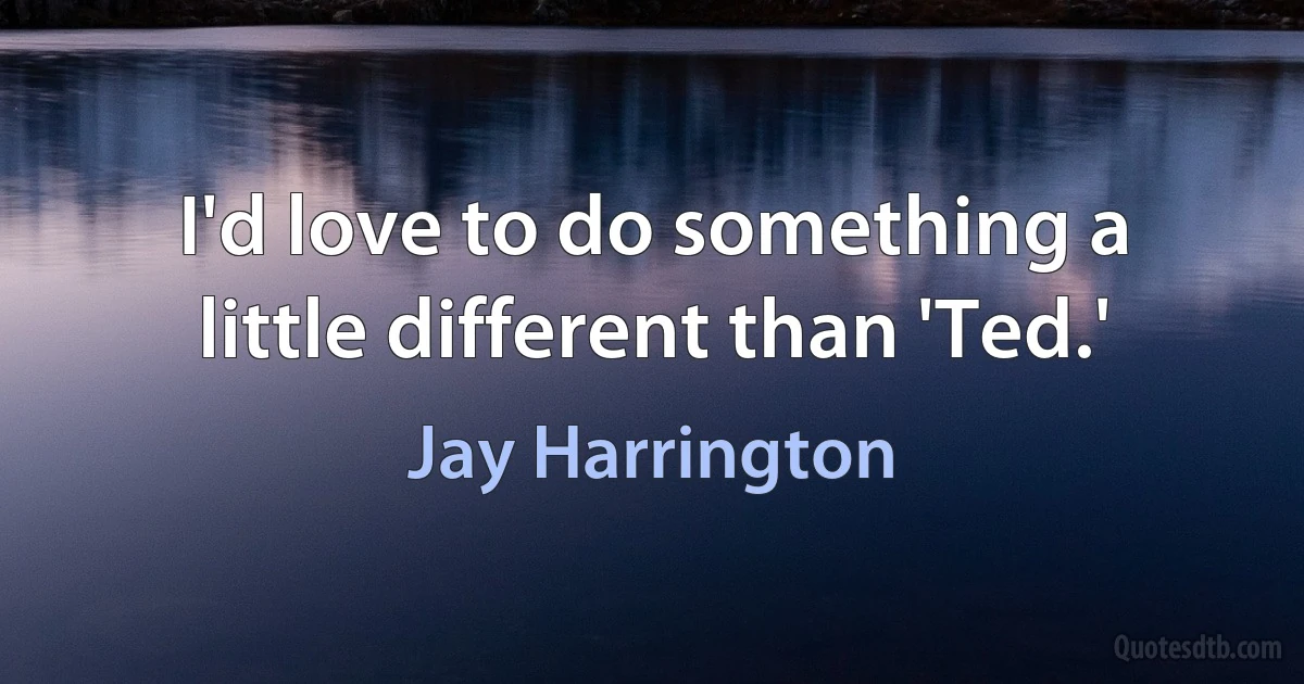 I'd love to do something a little different than 'Ted.' (Jay Harrington)