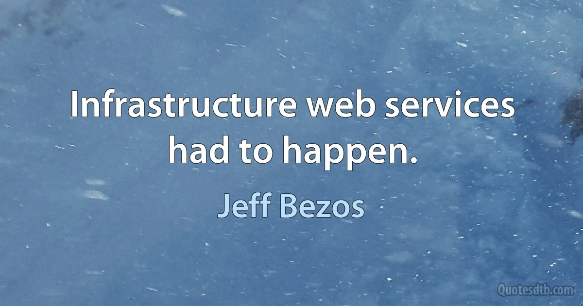 Infrastructure web services had to happen. (Jeff Bezos)