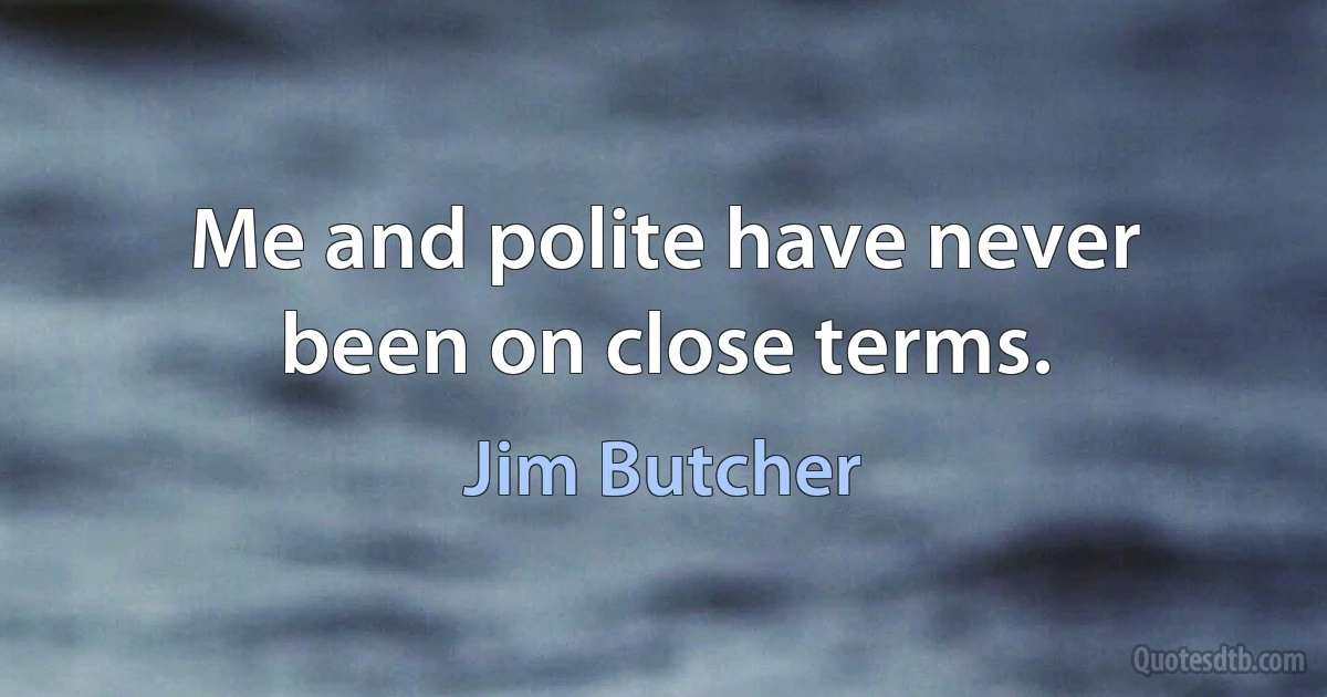 Me and polite have never been on close terms. (Jim Butcher)