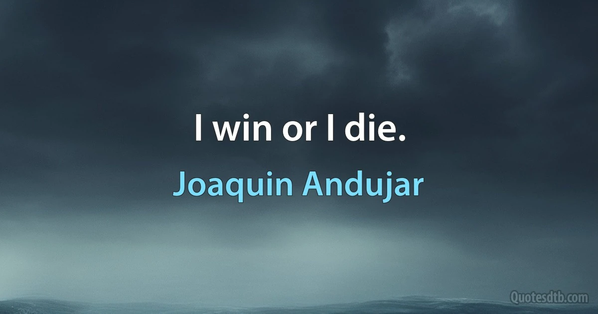 I win or I die. (Joaquin Andujar)