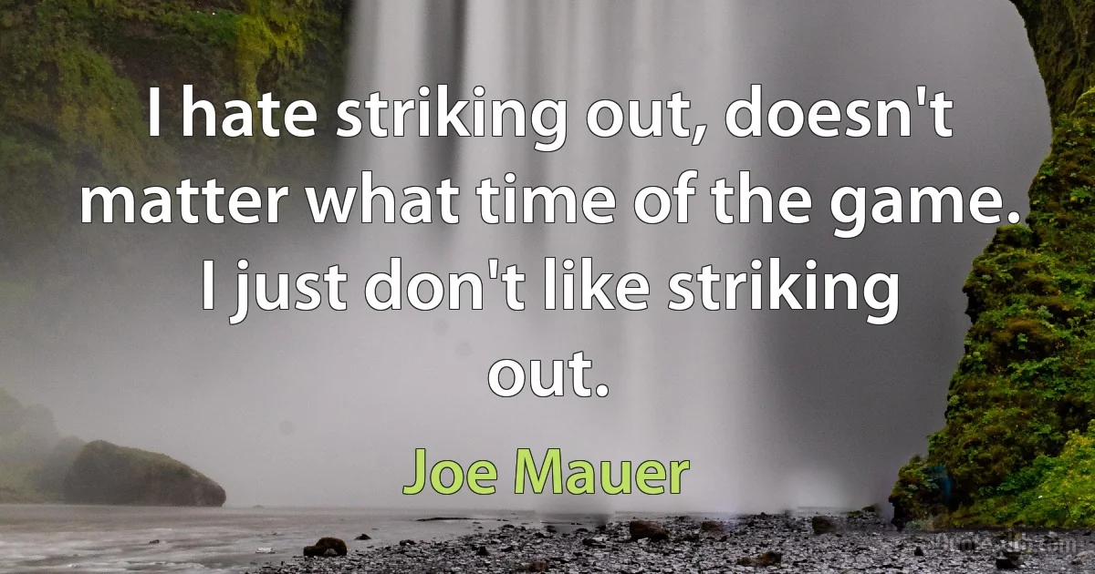 I hate striking out, doesn't matter what time of the game. I just don't like striking out. (Joe Mauer)