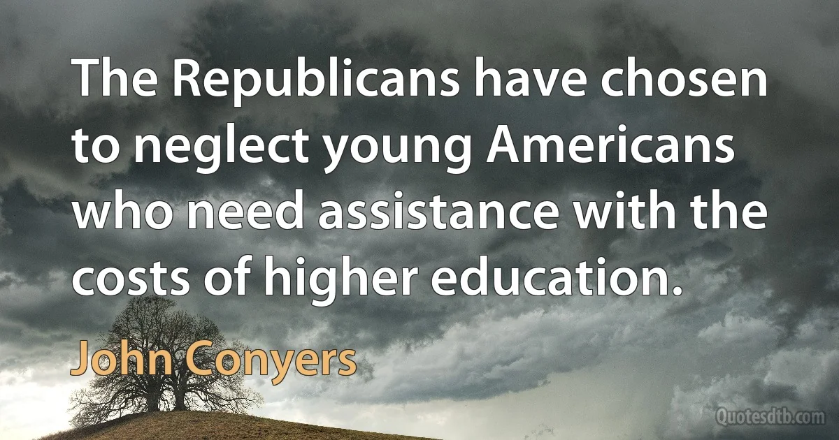 The Republicans have chosen to neglect young Americans who need assistance with the costs of higher education. (John Conyers)