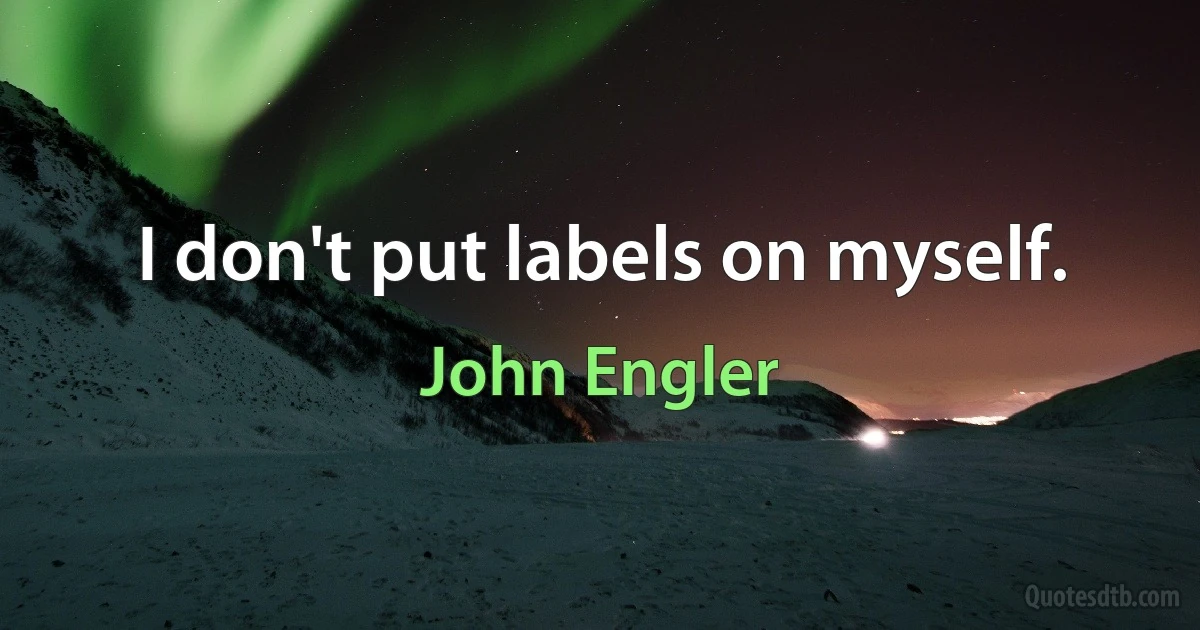 I don't put labels on myself. (John Engler)