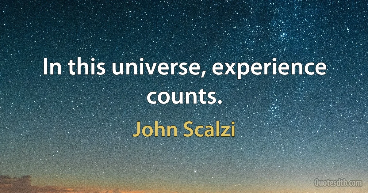 In this universe, experience counts. (John Scalzi)