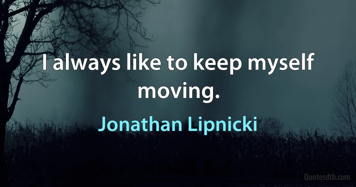 I always like to keep myself moving. (Jonathan Lipnicki)