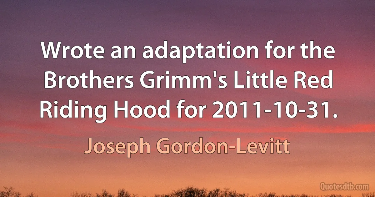 Wrote an adaptation for the Brothers Grimm's Little Red Riding Hood for 2011-10-31. (Joseph Gordon-Levitt)