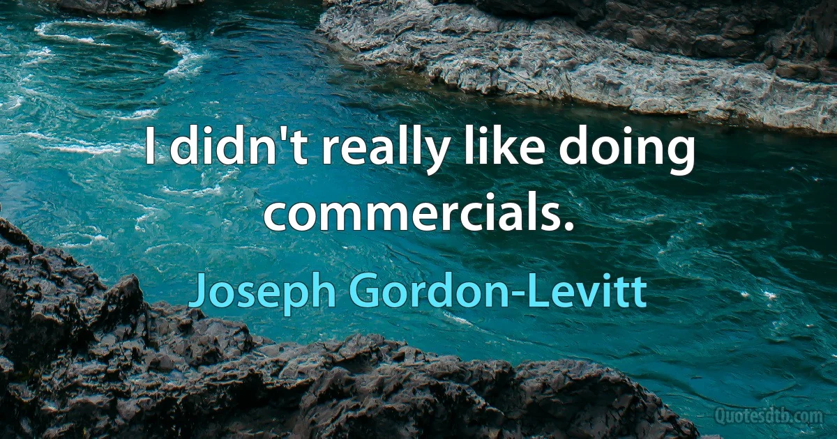 I didn't really like doing commercials. (Joseph Gordon-Levitt)