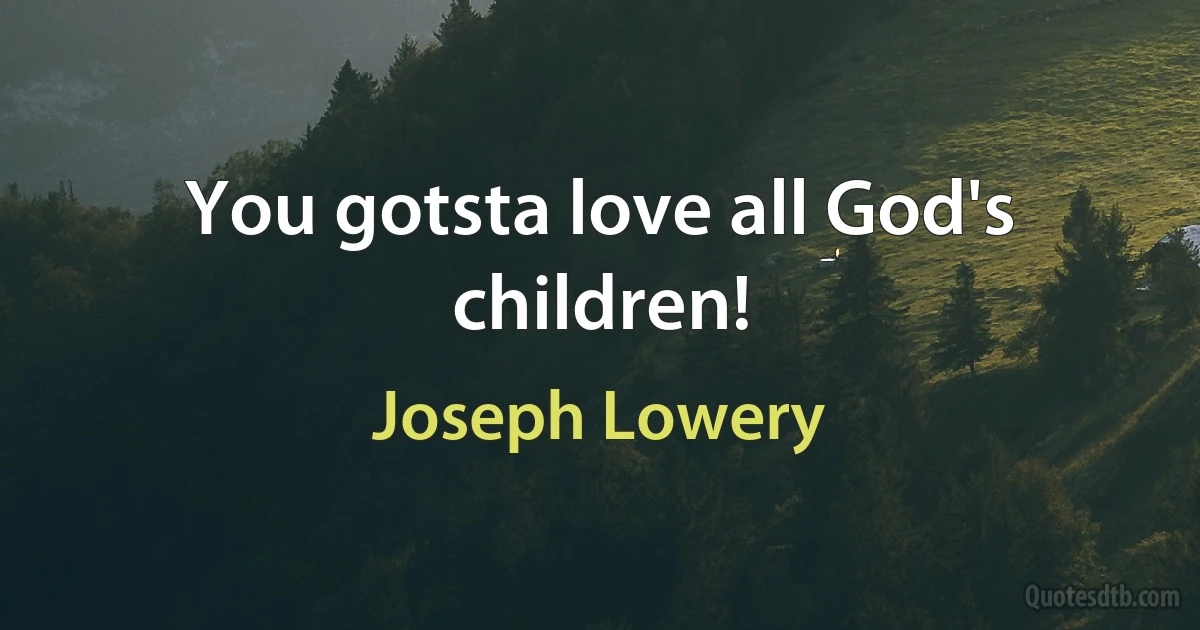 You gotsta love all God's children! (Joseph Lowery)