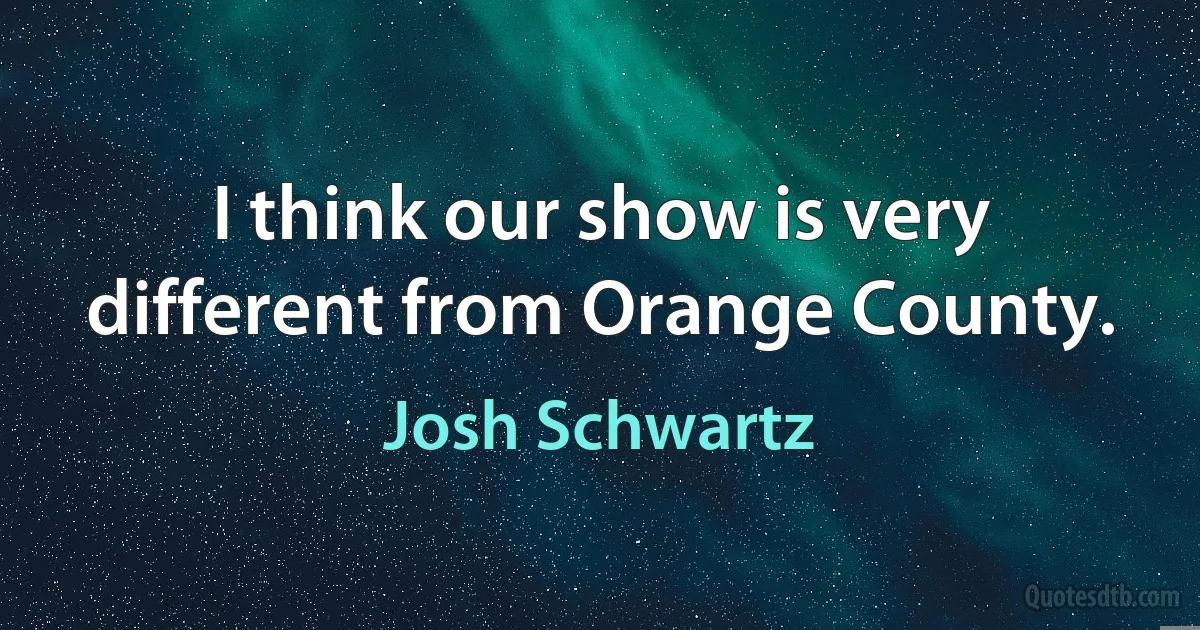 I think our show is very different from Orange County. (Josh Schwartz)