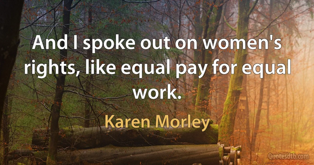 And I spoke out on women's rights, like equal pay for equal work. (Karen Morley)