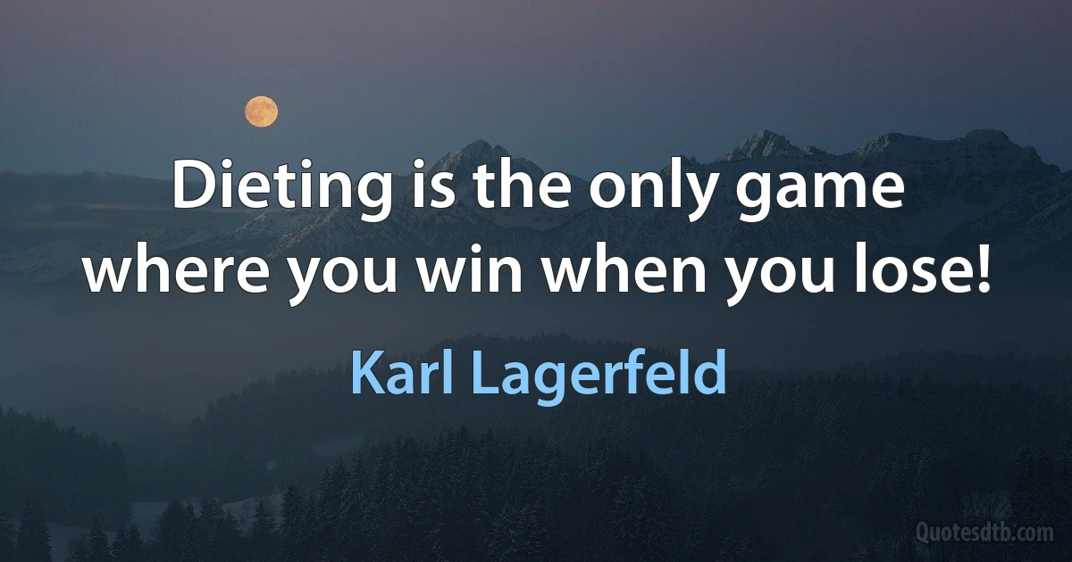 Dieting is the only game where you win when you lose! (Karl Lagerfeld)