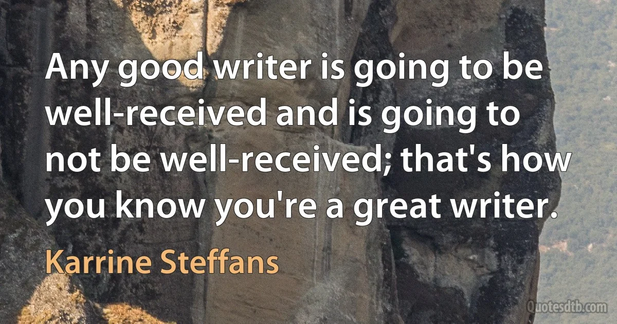 Any good writer is going to be well-received and is going to not be well-received; that's how you know you're a great writer. (Karrine Steffans)