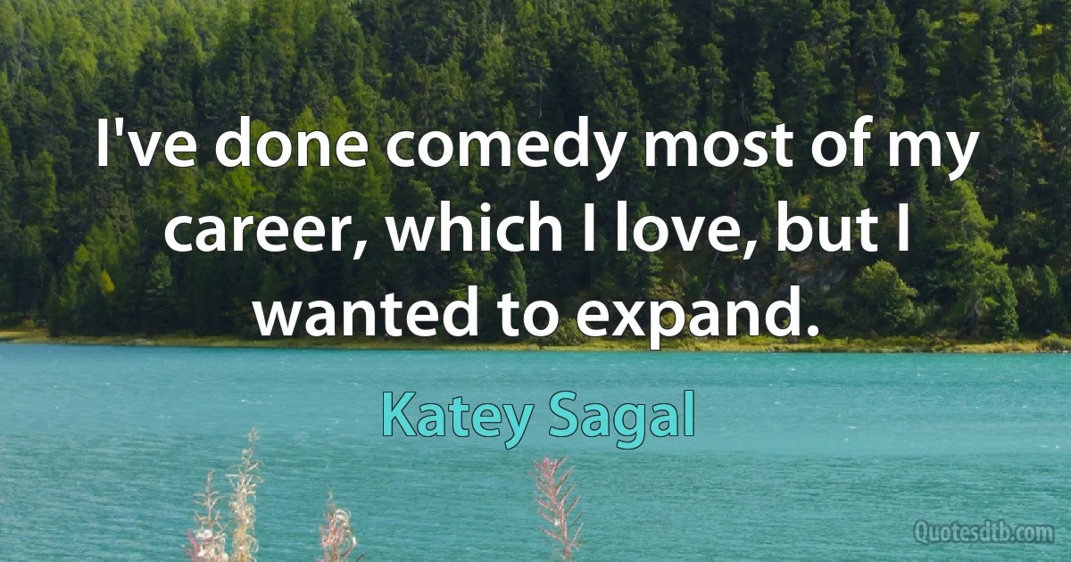 I've done comedy most of my career, which I love, but I wanted to expand. (Katey Sagal)