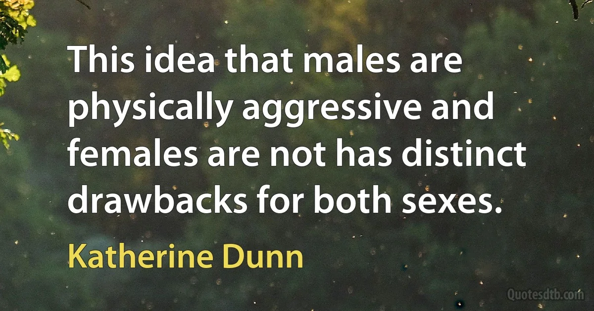 This idea that males are physically aggressive and females are not has distinct drawbacks for both sexes. (Katherine Dunn)