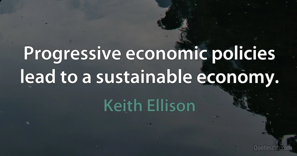 Progressive economic policies lead to a sustainable economy. (Keith Ellison)