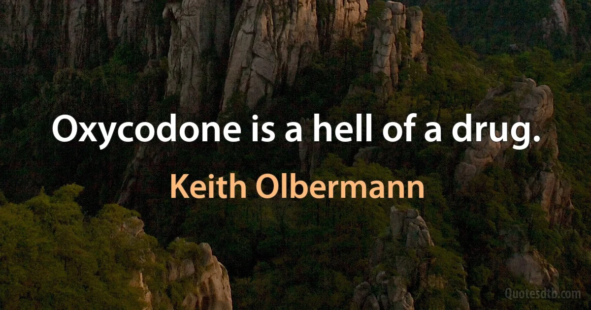 Oxycodone is a hell of a drug. (Keith Olbermann)