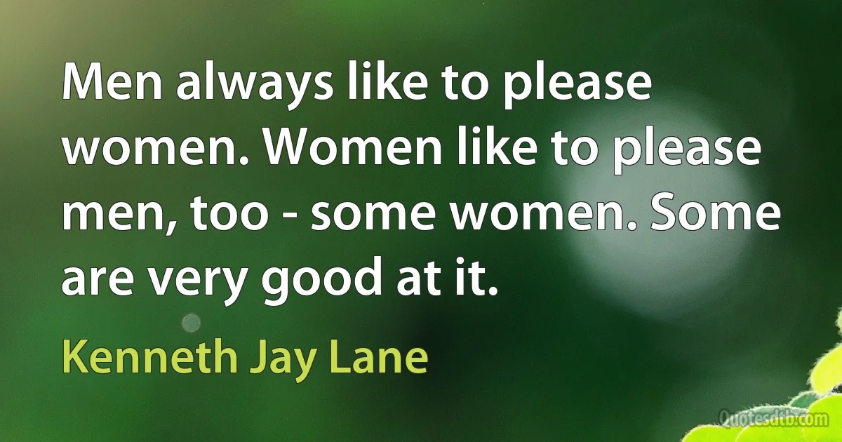 Men always like to please women. Women like to please men, too - some women. Some are very good at it. (Kenneth Jay Lane)