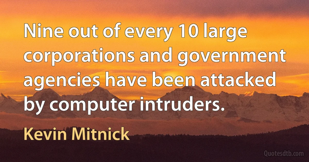 Nine out of every 10 large corporations and government agencies have been attacked by computer intruders. (Kevin Mitnick)