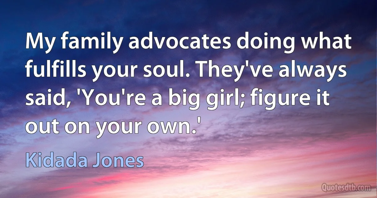 My family advocates doing what fulfills your soul. They've always said, 'You're a big girl; figure it out on your own.' (Kidada Jones)