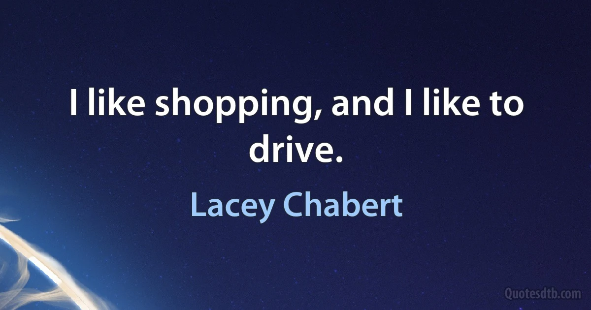 I like shopping, and I like to drive. (Lacey Chabert)