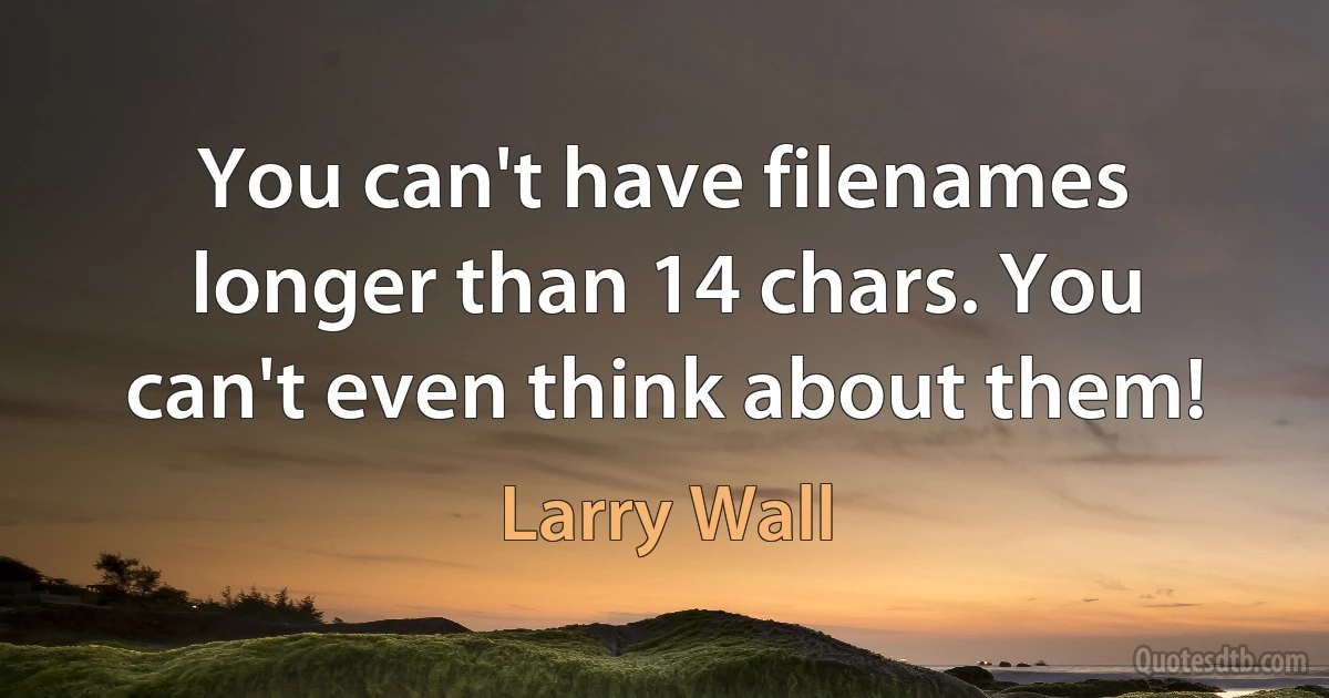 You can't have filenames longer than 14 chars. You can't even think about them! (Larry Wall)