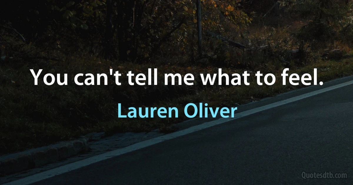 You can't tell me what to feel. (Lauren Oliver)