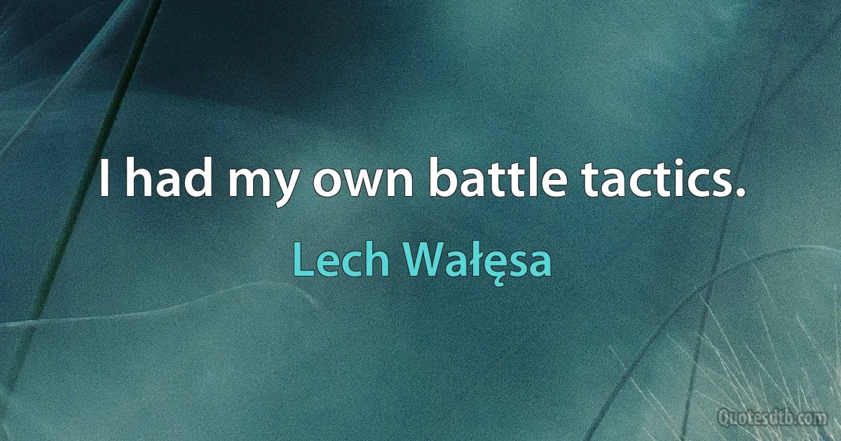 I had my own battle tactics. (Lech Wałęsa)