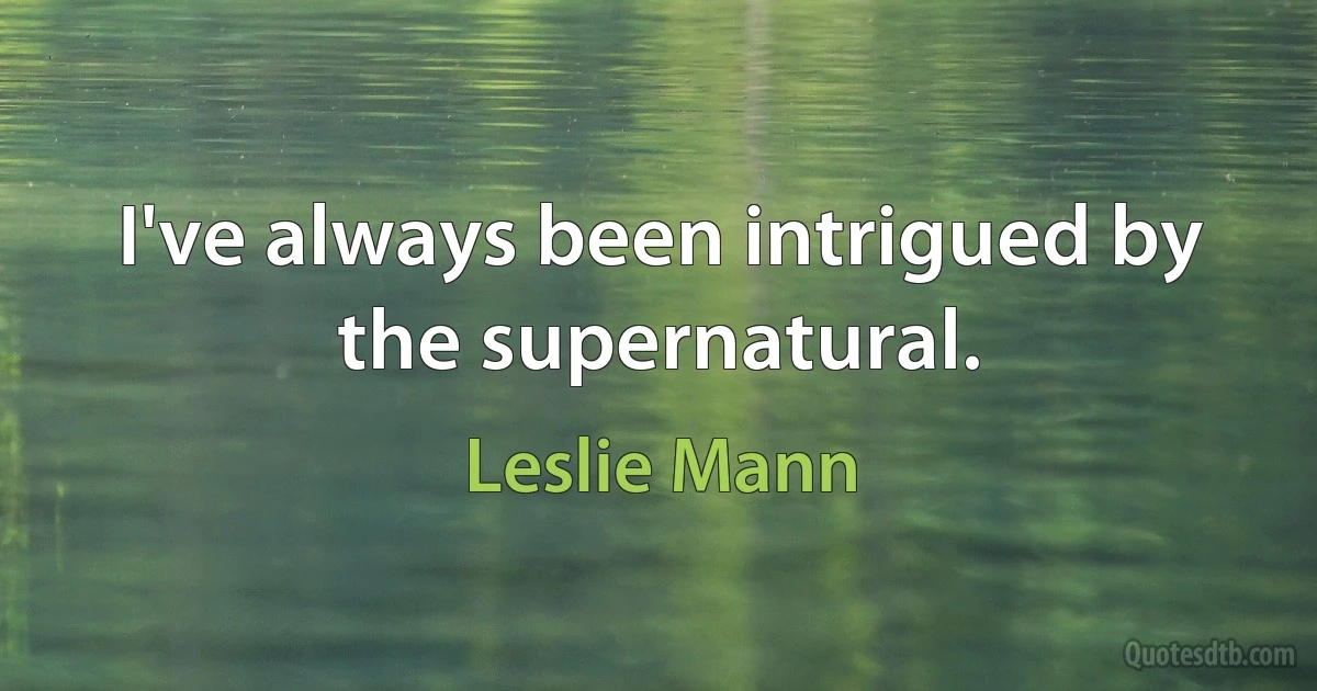 I've always been intrigued by the supernatural. (Leslie Mann)