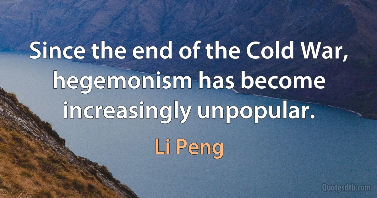 Since the end of the Cold War, hegemonism has become increasingly unpopular. (Li Peng)