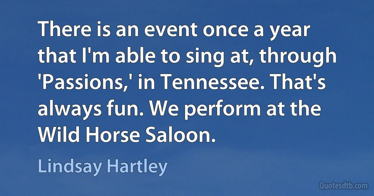 There is an event once a year that I'm able to sing at, through 'Passions,' in Tennessee. That's always fun. We perform at the Wild Horse Saloon. (Lindsay Hartley)