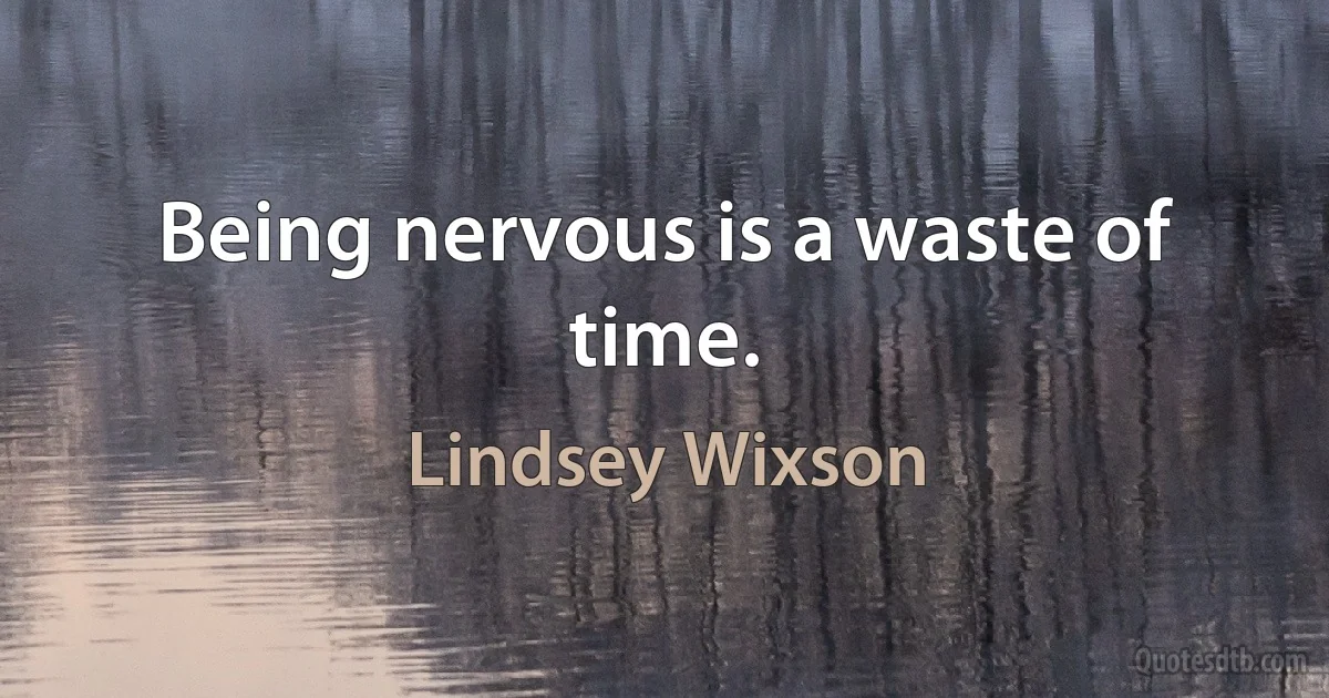 Being nervous is a waste of time. (Lindsey Wixson)