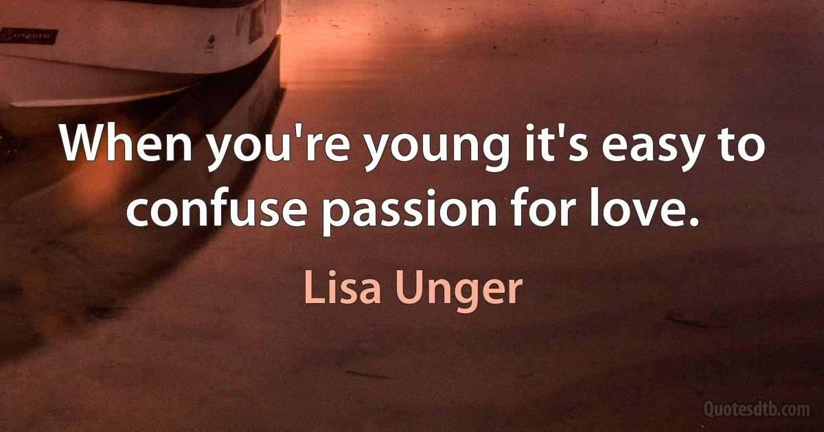 When you're young it's easy to confuse passion for love. (Lisa Unger)