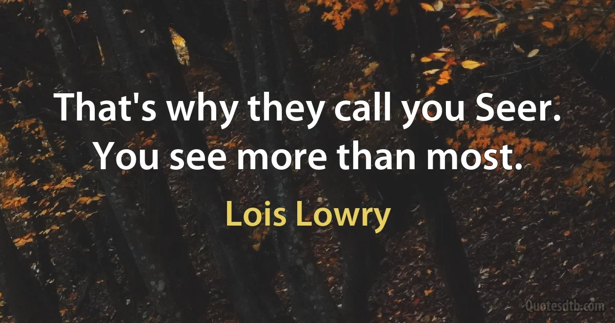 That's why they call you Seer. You see more than most. (Lois Lowry)