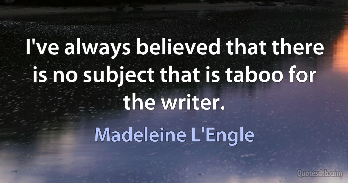 I've always believed that there is no subject that is taboo for the writer. (Madeleine L'Engle)