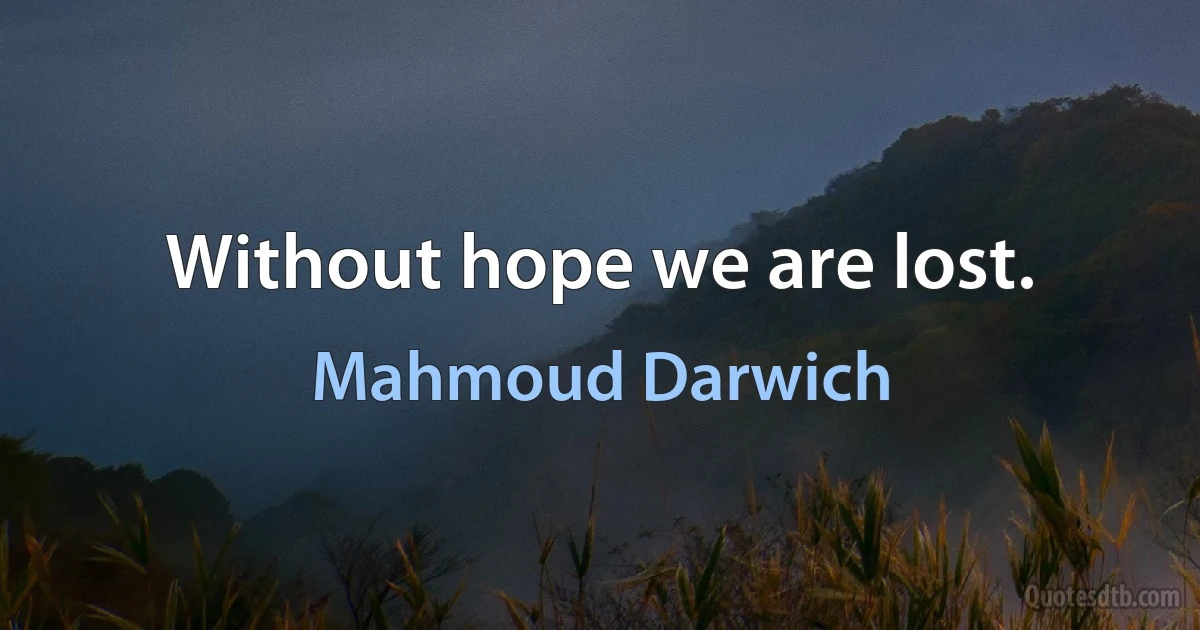 Without hope we are lost. (Mahmoud Darwich)