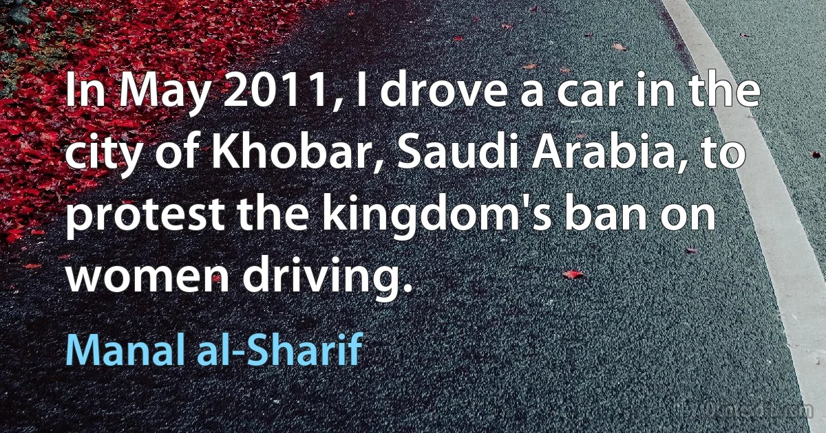 In May 2011, I drove a car in the city of Khobar, Saudi Arabia, to protest the kingdom's ban on women driving. (Manal al-Sharif)