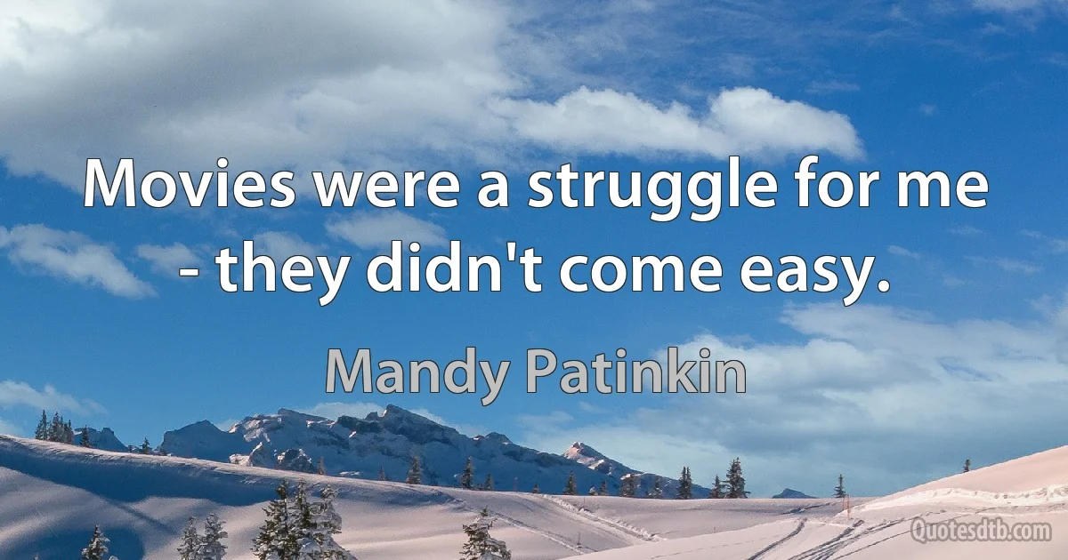 Movies were a struggle for me - they didn't come easy. (Mandy Patinkin)