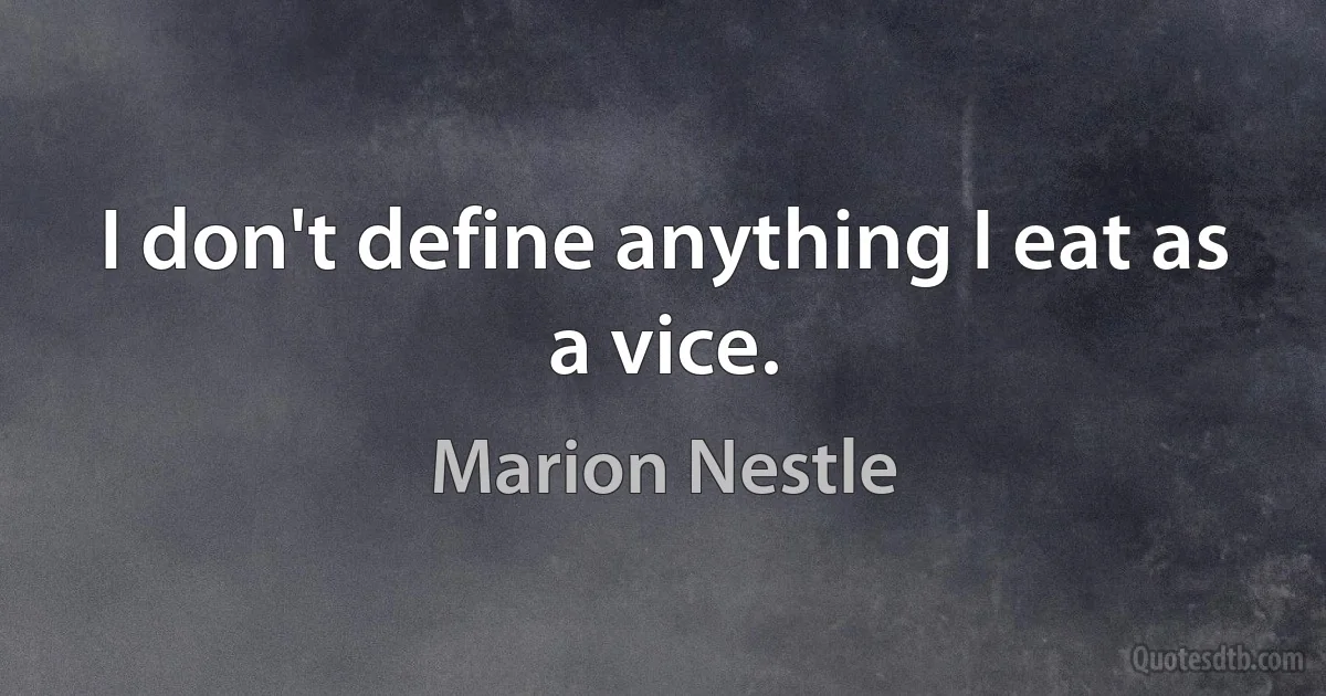 I don't define anything I eat as a vice. (Marion Nestle)