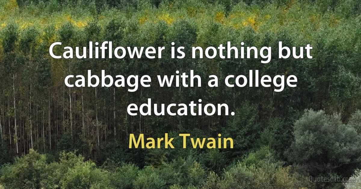 Cauliflower is nothing but cabbage with a college education. (Mark Twain)